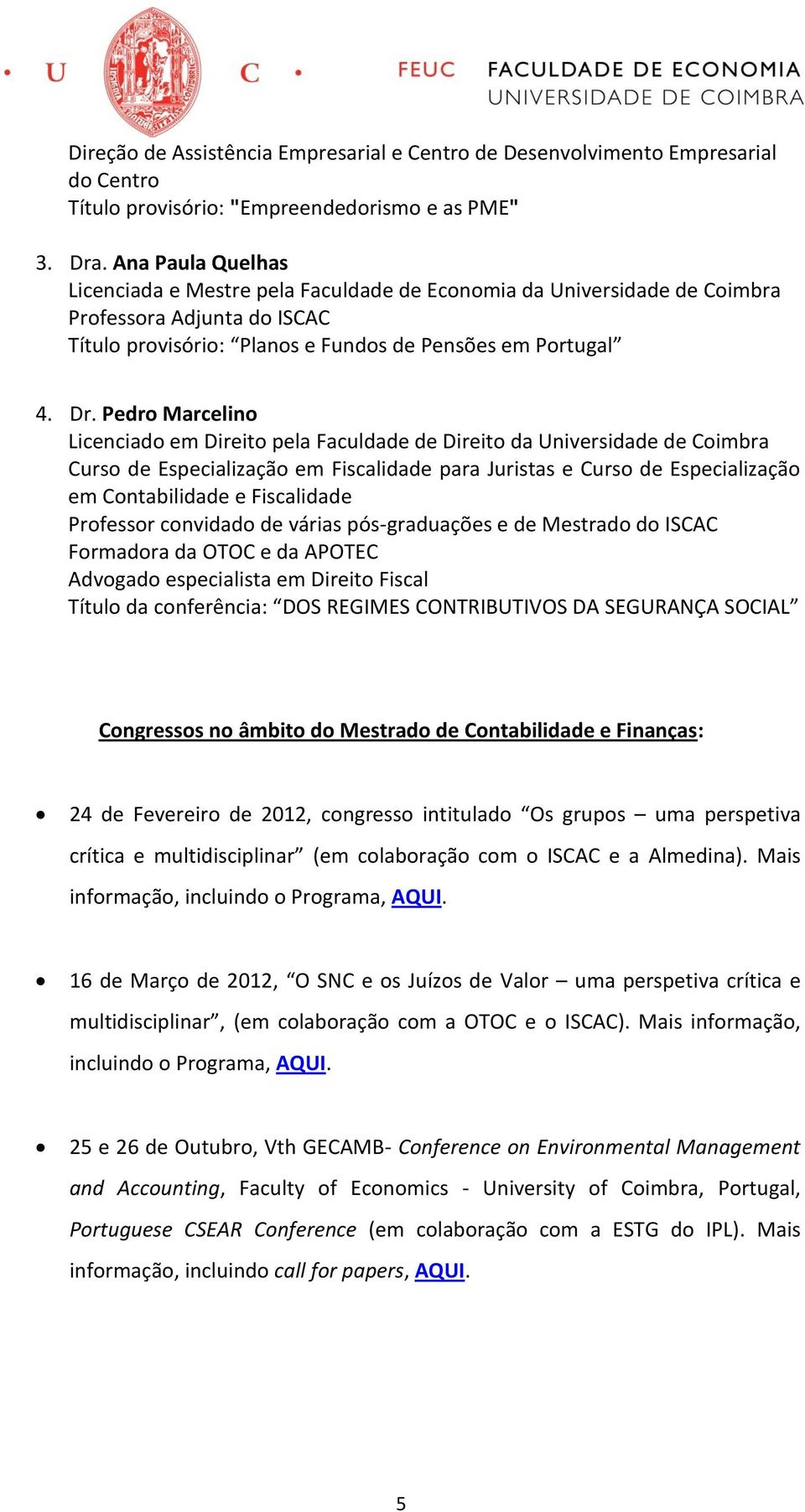 Pedro Marcelino Licenciado em Direito pela Faculdade de Direito da Universidade de Coimbra Curso de Especialização em Fiscalidade para Juristas e Curso de Especialização em Contabilidade e