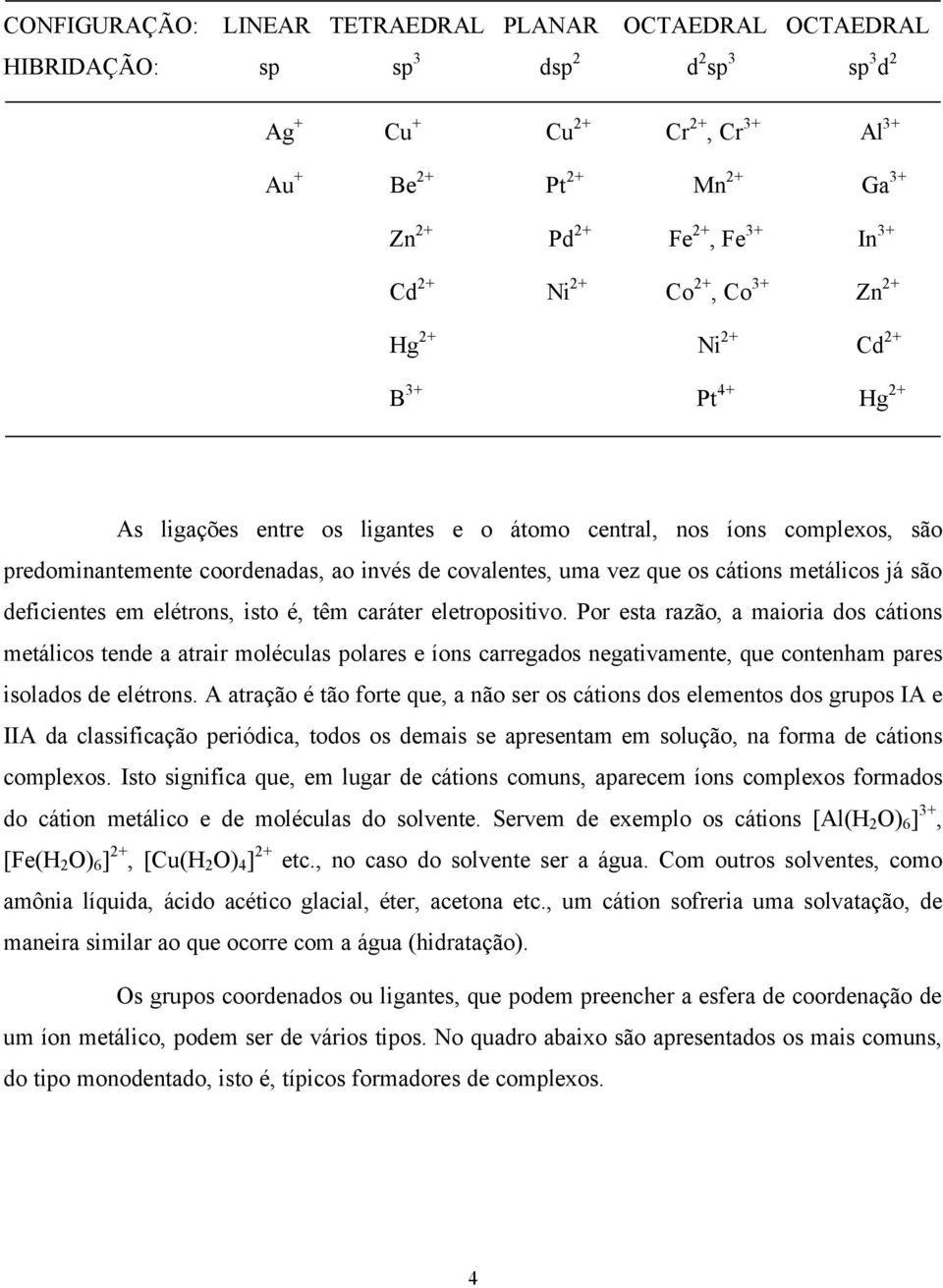 vez que os cátions metálicos já são deficientes em elétrons, isto é, têm caráter eletropositivo.