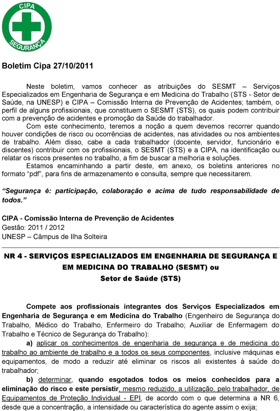 trabalhador. Com este conhecimento, teremos a noção a quem devemos recorrer quando houver condições de risco ou ocorrências de acidentes, nas atividades ou nos ambientes de trabalho.