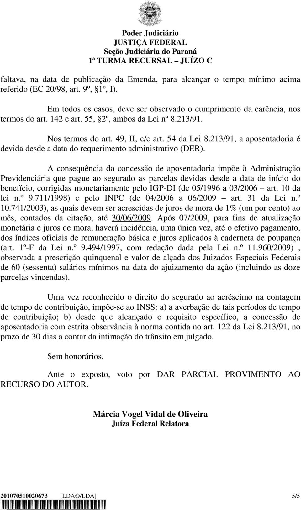 A consequência da concessão de aposentadoria impõe à Administração Previdenciária que pague ao segurado as parcelas devidas desde a data de início do benefício, corrigidas monetariamente pelo IGP-DI