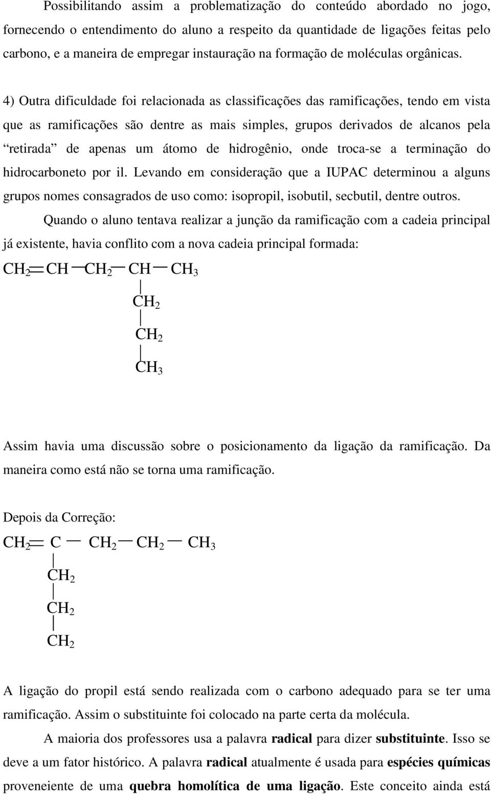 4) Outra dificuldade foi relacionada as classificações das ramificações, tendo em vista que as ramificações são dentre as mais simples, grupos derivados de alcanos pela retirada de apenas um átomo de