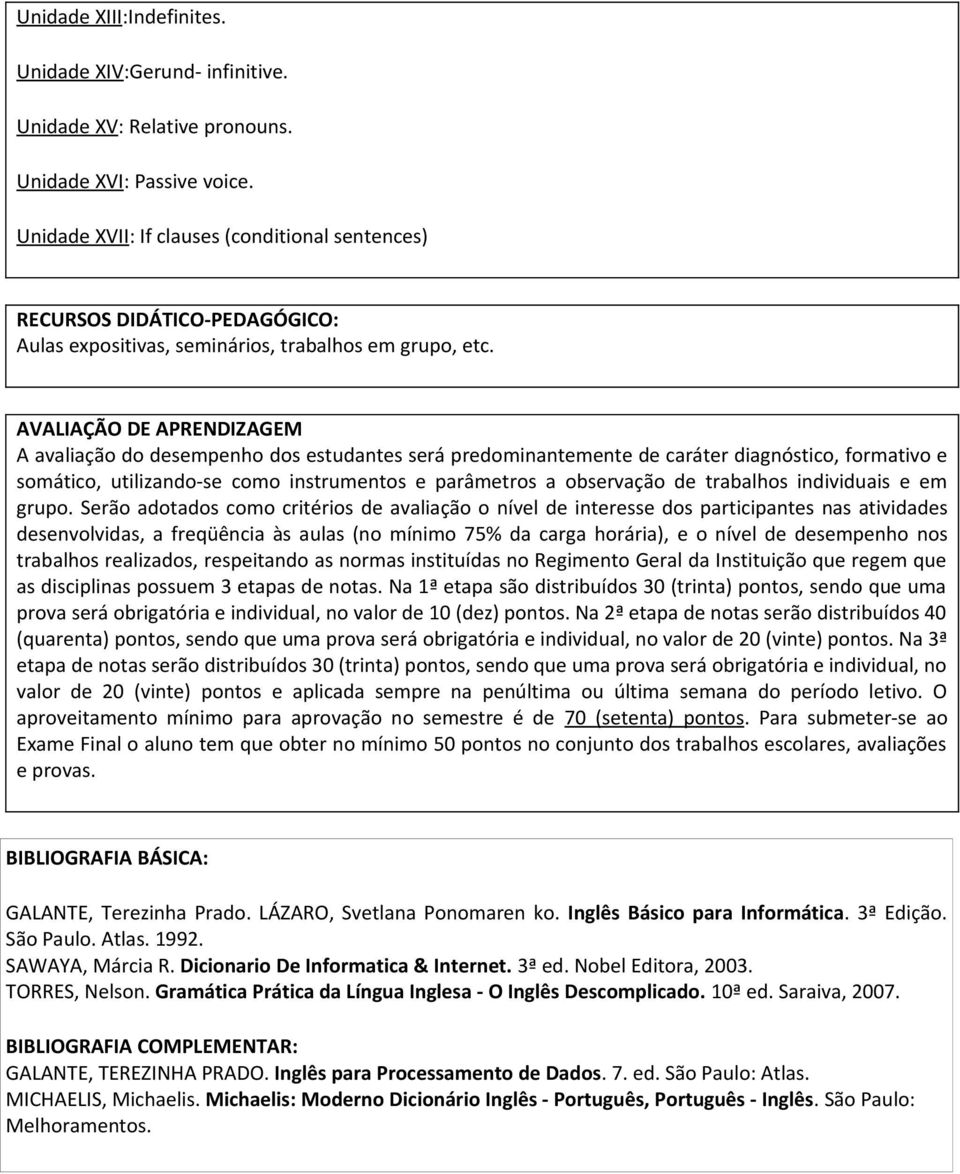 AVALIAÇÃO DE APRENDIZAGEM A avaliação do desempenho dos estudantes será predominantemente de caráter diagnóstico, formativo e somático, utilizando-se como instrumentos e parâmetros a observação de