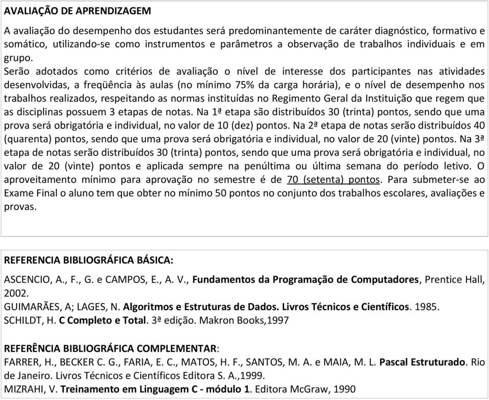 Serão adotados como critérios de avaliação o nível de interesse dos participantes nas atividades desenvolvidas, a freqüência às aulas (no mínimo 75% da carga horária), e o nível de desempenho nos