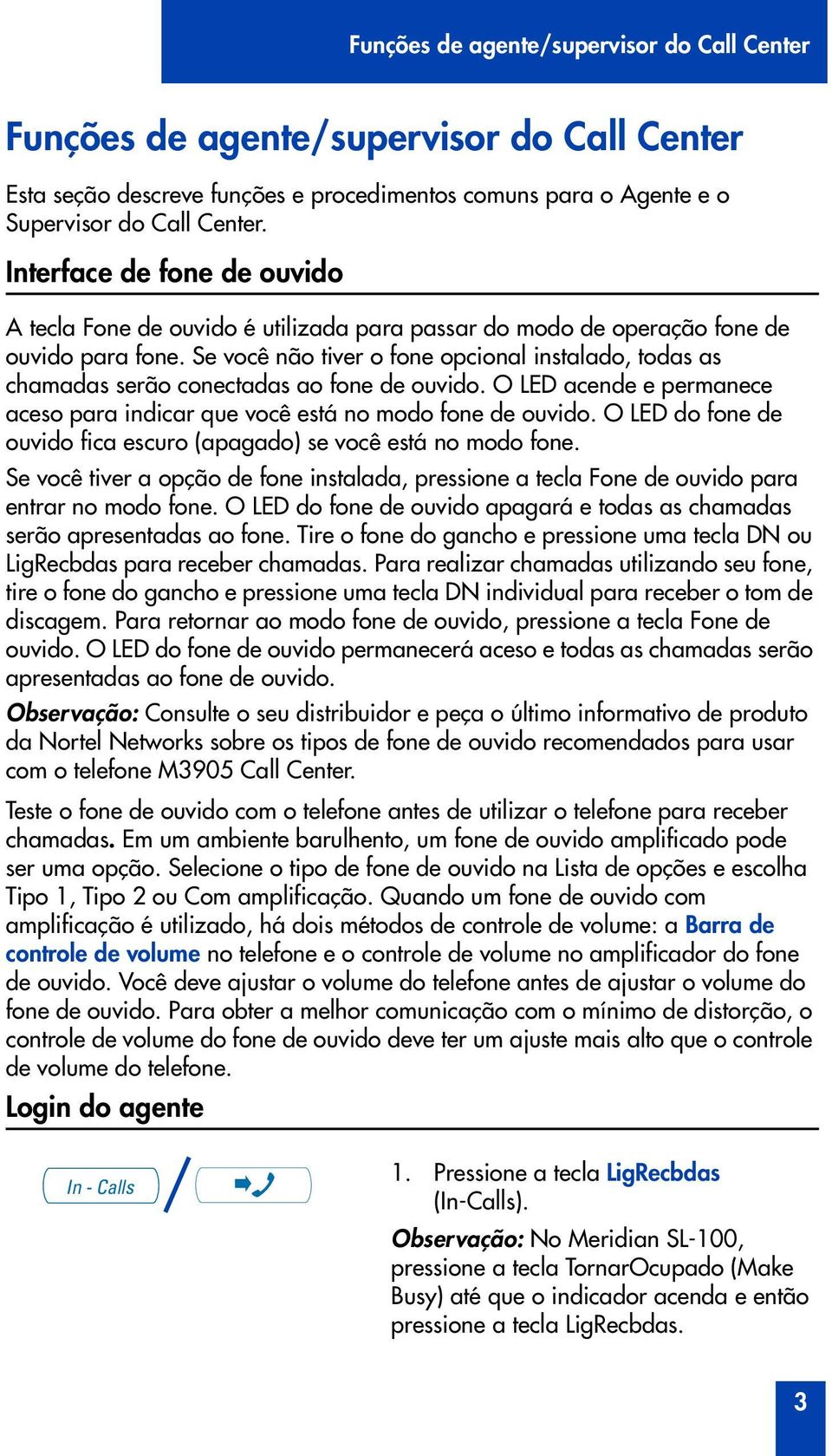 Se você não tiver o fone opcional instalado, todas as chamadas serão conectadas ao fone de vido. O LED acende e permanece aceso para indicar que você está no modo fone de vido.