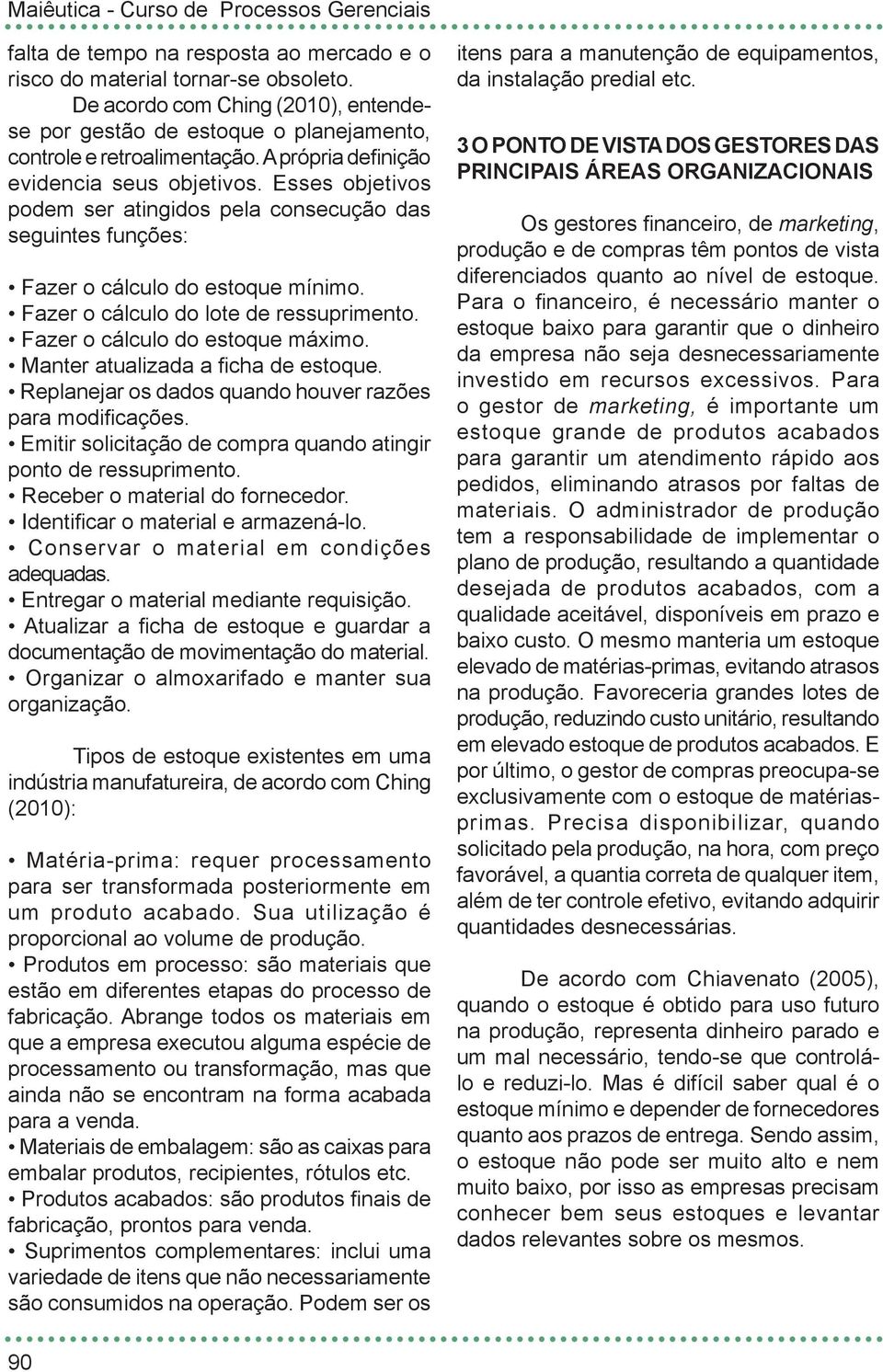 Fazer o cálculo do estoque máximo. Manter atualizada a ficha de estoque. Replanejar os dados quando houver razões para modificações. Emitir solicitação de compra quando atingir ponto de ressuprimento.