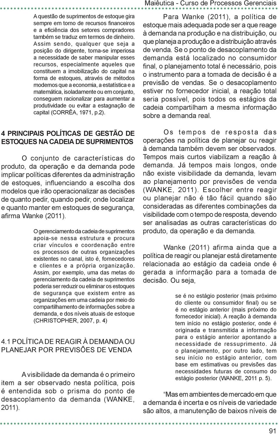 estoques, através de métodos modernos que a economia, a estatística e a matemática, isoladamente ou em conjunto, conseguem racionalizar para aumentar a produtividade ou evitar a estagnação de capital