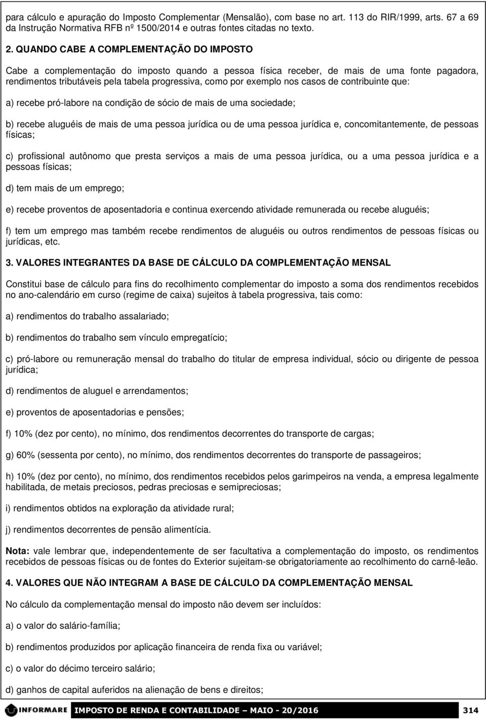 exemplo nos casos de contribuinte que: a) recebe pró-labore na condição de sócio de mais de uma sociedade; b) recebe aluguéis de mais de uma pessoa jurídica ou de uma pessoa jurídica e,