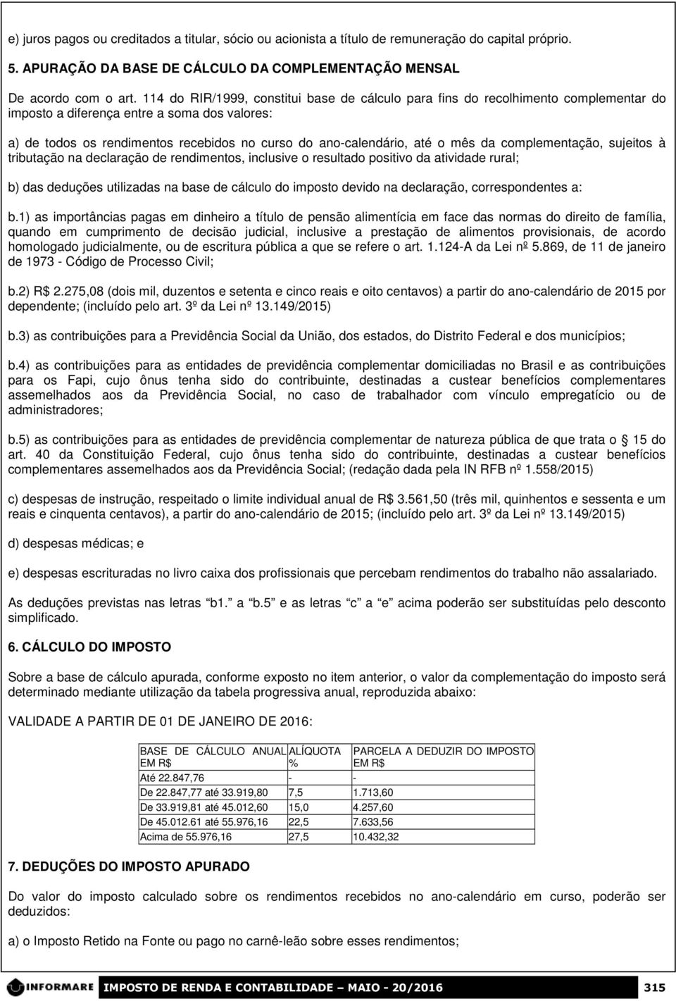 o mês da complementação, sujeitos à tributação na declaração de rendimentos, inclusive o resultado positivo da atividade rural; b) das deduções utilizadas na base de cálculo do imposto devido na