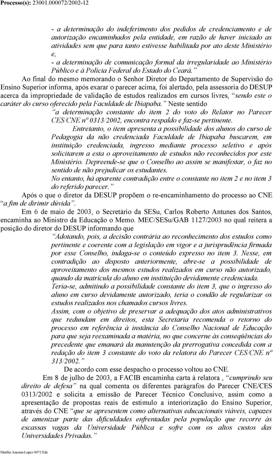 Ao final do mesmo memorando o Senhor Diretor do Departamento de Supervisão do Ensino Superior informa, após exarar o parecer acima, foi alertado, pela assessoria do DESUP acerca da impropriedade de