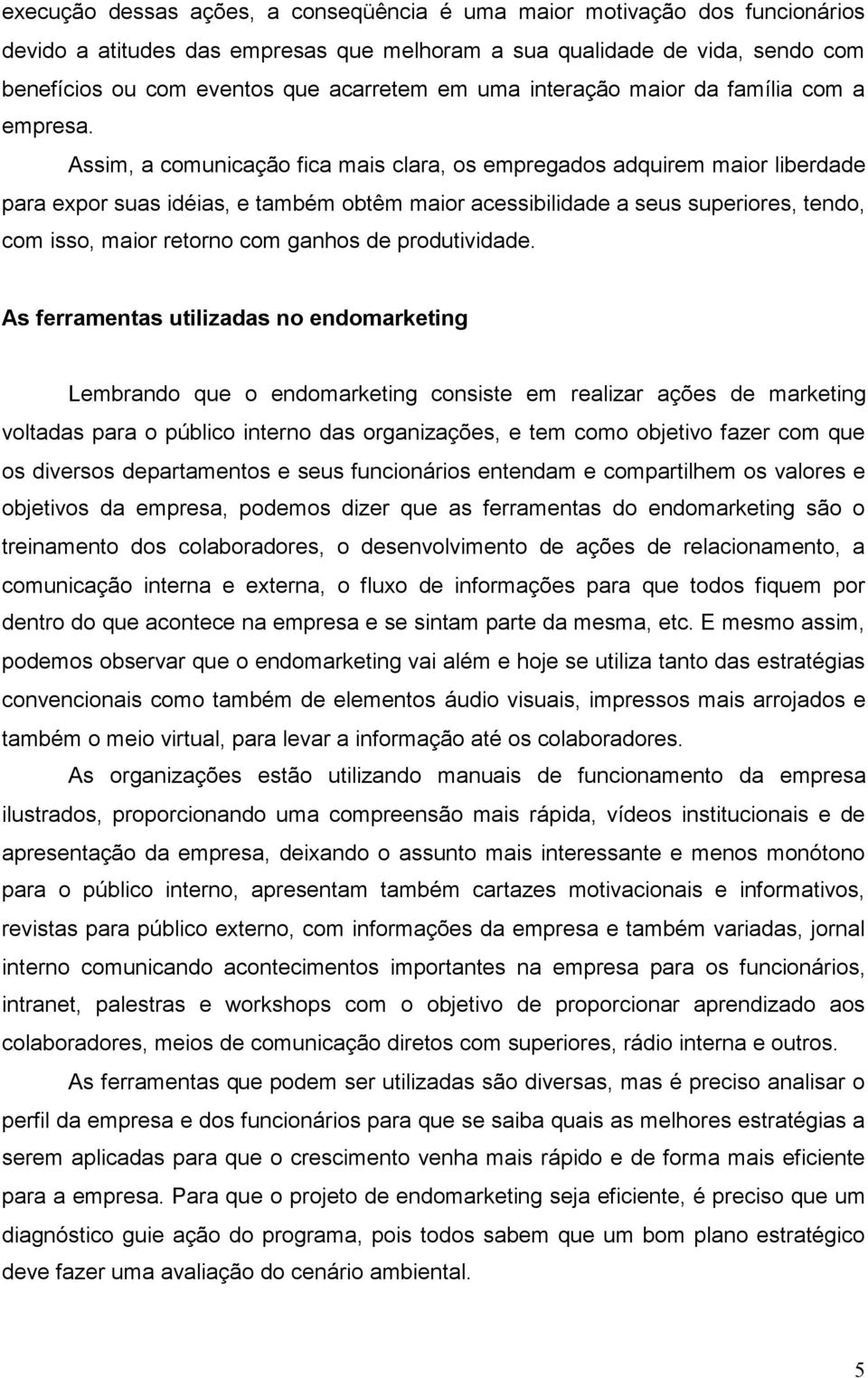 Assim, a comunicação fica mais clara, os empregados adquirem maior liberdade para expor suas idéias, e também obtêm maior acessibilidade a seus superiores, tendo, com isso, maior retorno com ganhos