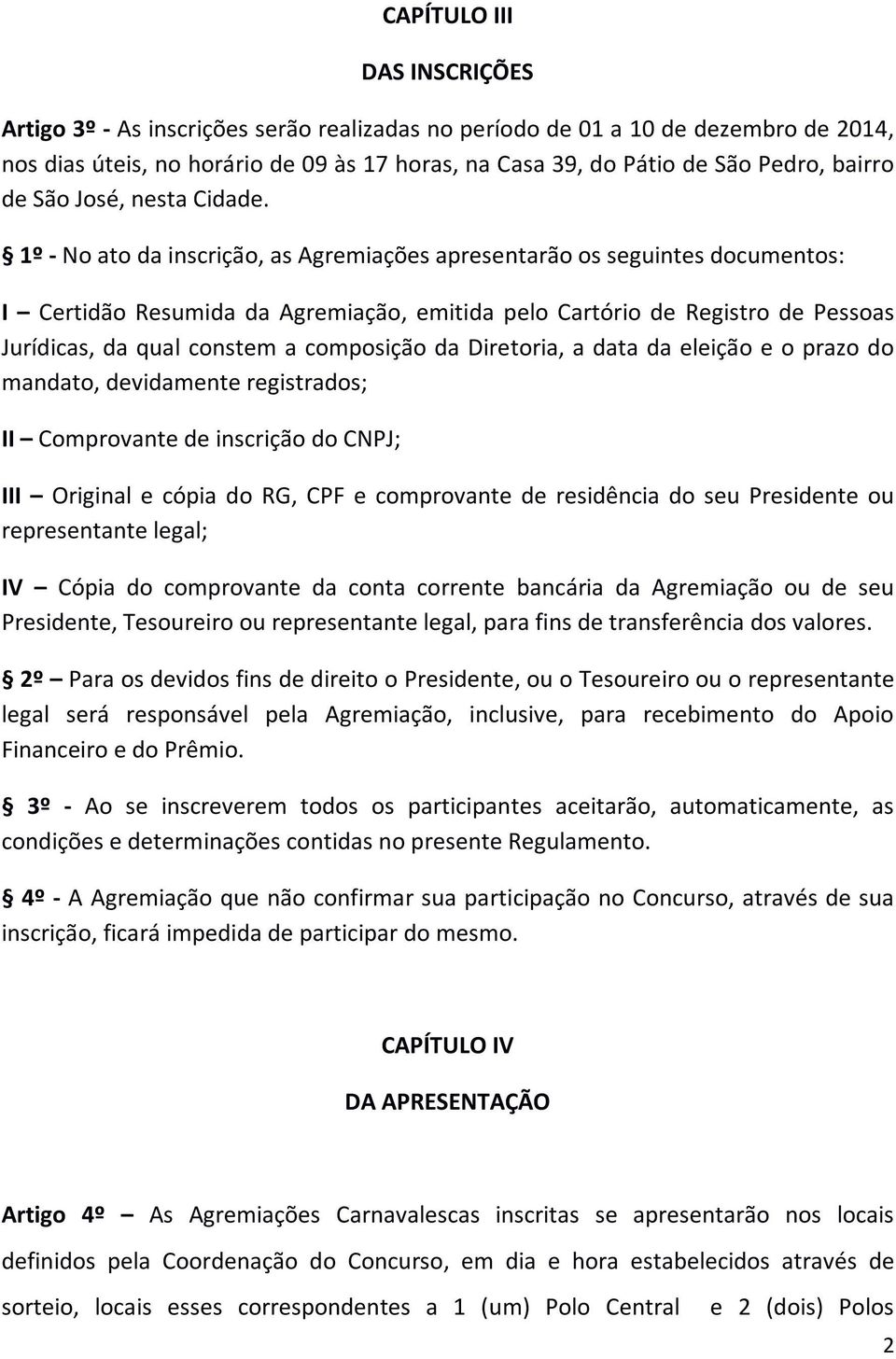 1º - No ato da inscrição, as Agremiações apresentarão os seguintes documentos: I Certidão Resumida da Agremiação, emitida pelo Cartório de Registro de Pessoas Jurídicas, da qual constem a composição