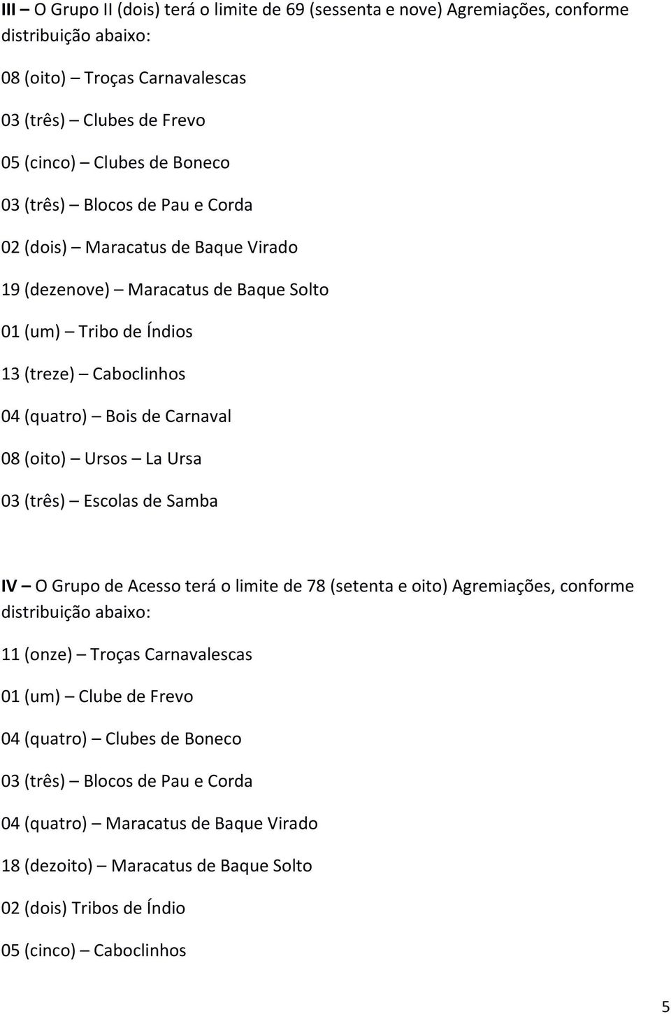 Ursos La Ursa 03 (três) Escolas de Samba IV O Grupo de Acesso terá o limite de 78 (setenta e oito) Agremiações, conforme distribuição abaixo: 11 (onze) Troças Carnavalescas 01 (um) Clube de