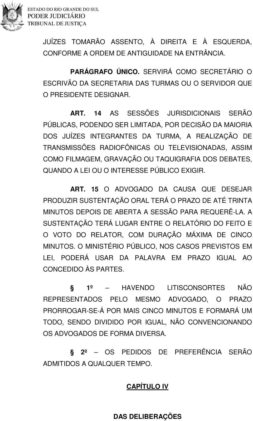 14 AS SESSÕES JURISDICIONAIS SERÃO PÚBLICAS, PODENDO SER LIMITADA, POR DECISÃO DA MAIORIA DOS JUÍZES INTEGRANTES DA TURMA, A REALIZAÇÃO DE TRANSMISSÕES RADIOFÔNICAS OU TELEVISIONADAS, ASSIM COMO