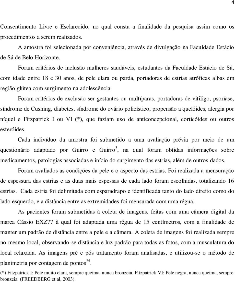 Foram critérios de inclusão mulheres saudáveis, estudantes da Faculdade Estácio de Sá, com idade entre 18 e 30 anos, de pele clara ou parda, portadoras de estrias atróficas albas em região glútea com