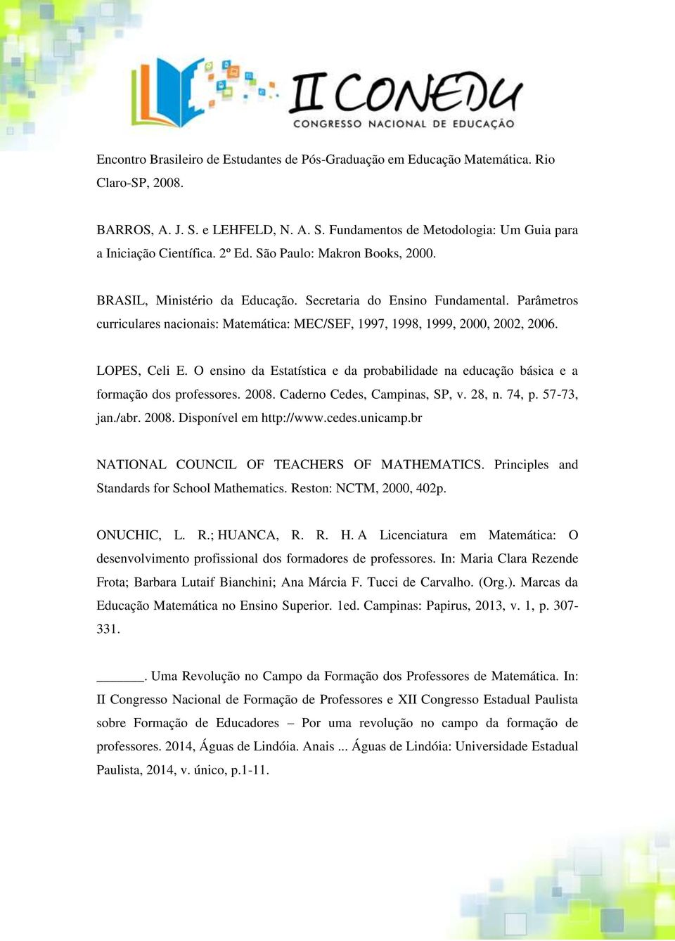 LOPES, Celi E. O ensino da Estatística e da probabilidade na educação básica e a formação dos professores. 2008. Caderno Cedes, Campinas, SP, v. 28, n. 74, p. 57-73, jan./abr. 2008. Disponível em http://www.