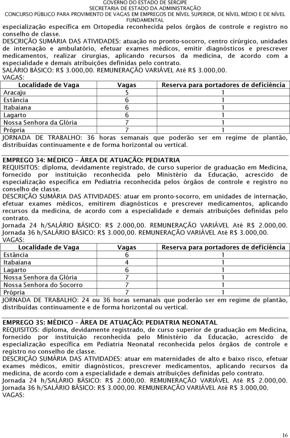 cirurgias, aplicando recursos da medicina, de acordo com a especialidade e demais atribuições definidas pelo contrato. SALÁRIO BÁSICO: R$ 3.000,00.