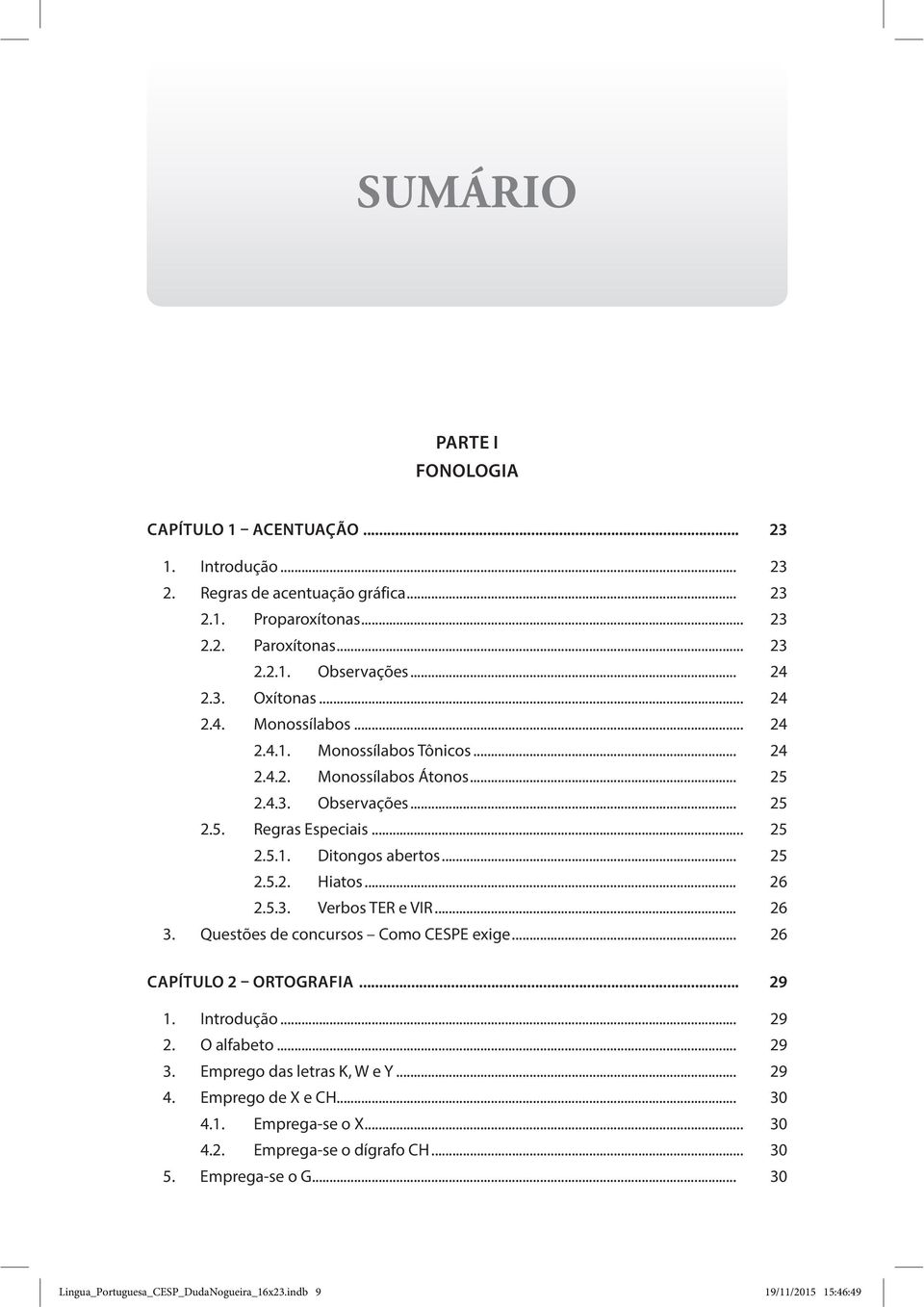 .. 26 2.5.3. Verbos TER e VIR... 26 3. Questões de concursos Como CESPE exige... 26 CAPÍTULO 2 ORTOGRAFIA... 29 1. Introdução... 29 2. O alfabeto... 29 3. Emprego das letras K, W e Y... 29 4.