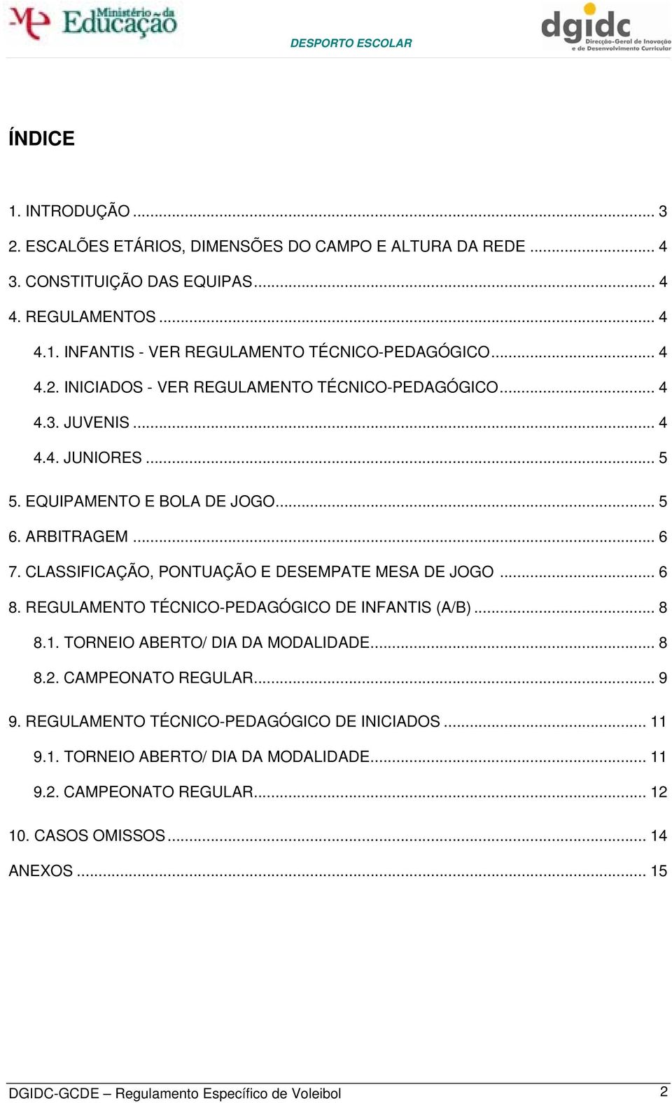 CLASSIFICAÇÃO, PONTUAÇÃO E DESEMPATE MESA DE JOGO... 6 8. REGULAMENTO TÉCNICO-PEDAGÓGICO DE INFANTIS (A/B)... 8 8.1. TORNEIO ABERTO/ DIA DA MODALIDADE... 8 8.2. CAMPEONATO REGULAR... 9 9.