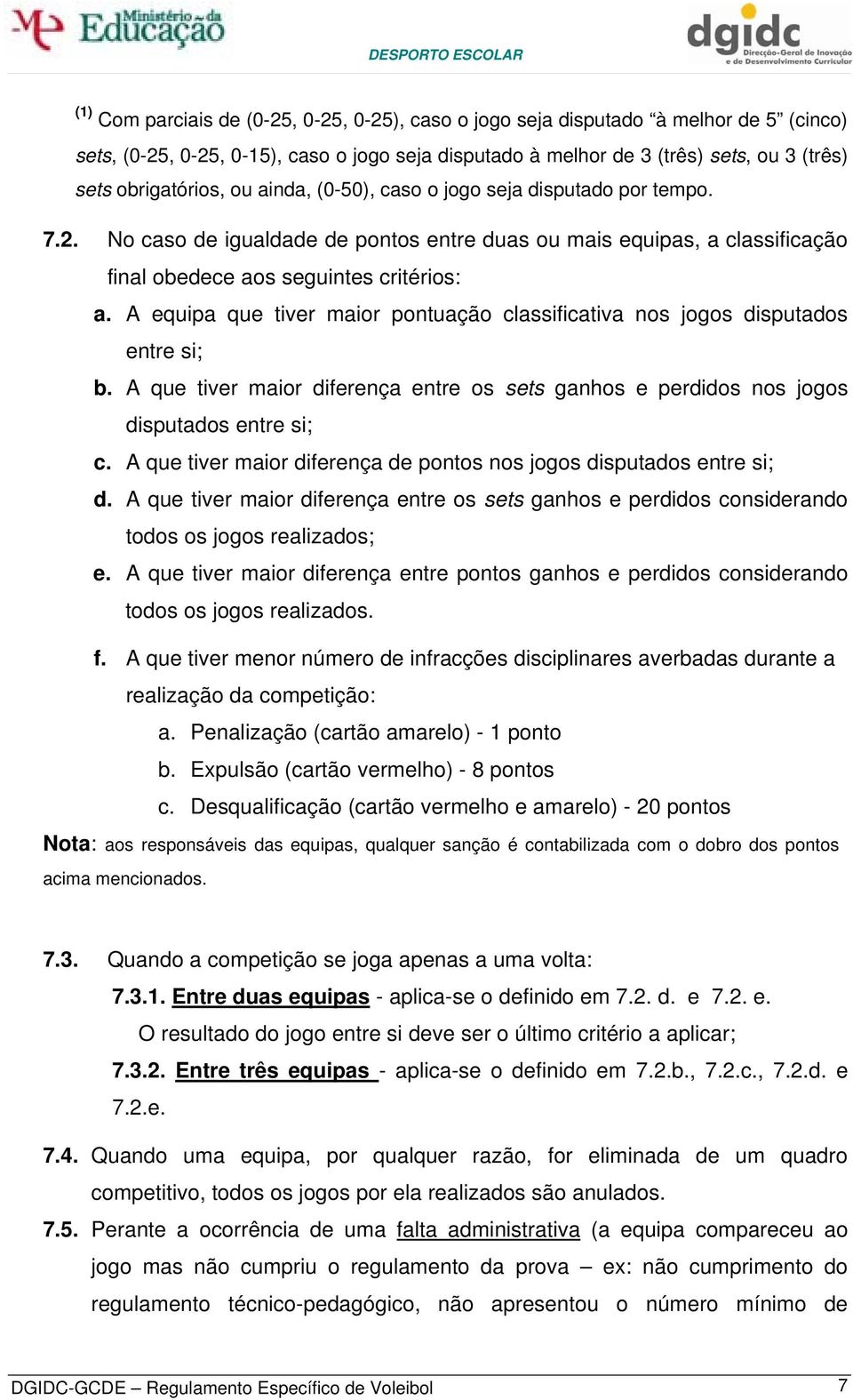 A equipa que tiver maior pontuação classificativa nos jogos disputados entre si; b. A que tiver maior diferença entre os sets ganhos e perdidos nos jogos disputados entre si; c.