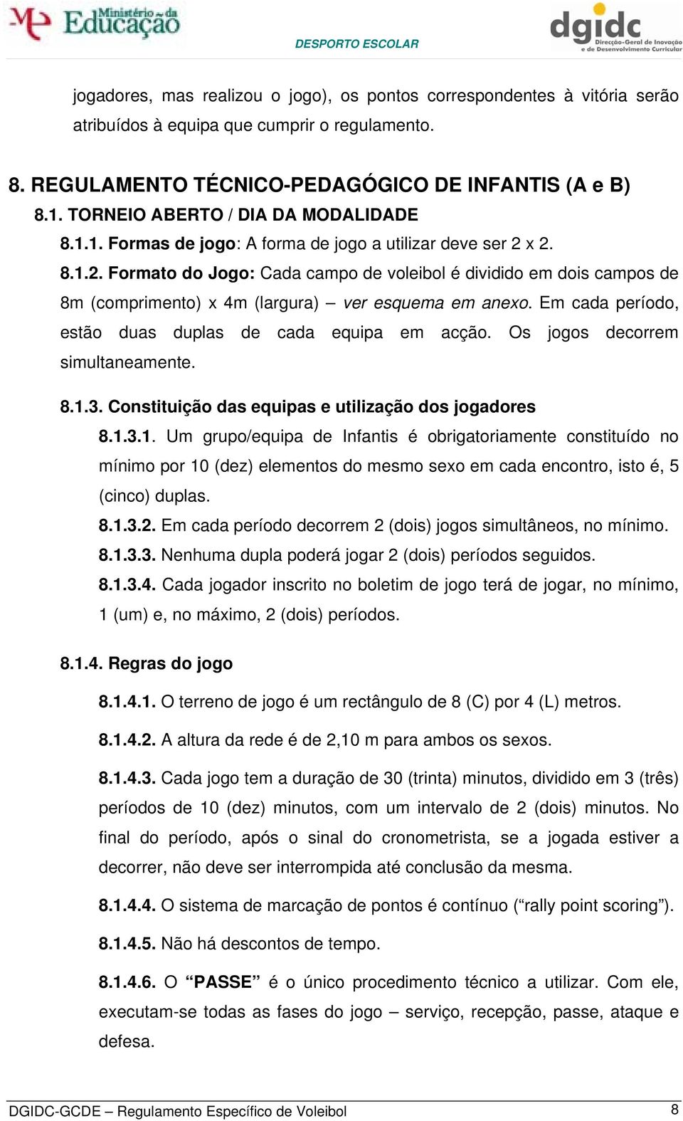 x 2. 8.1.2. Formato do Jogo: Cada campo de voleibol é dividido em dois campos de 8m (comprimento) x 4m (largura) ver esquema em anexo. Em cada período, estão duas duplas de cada equipa em acção.