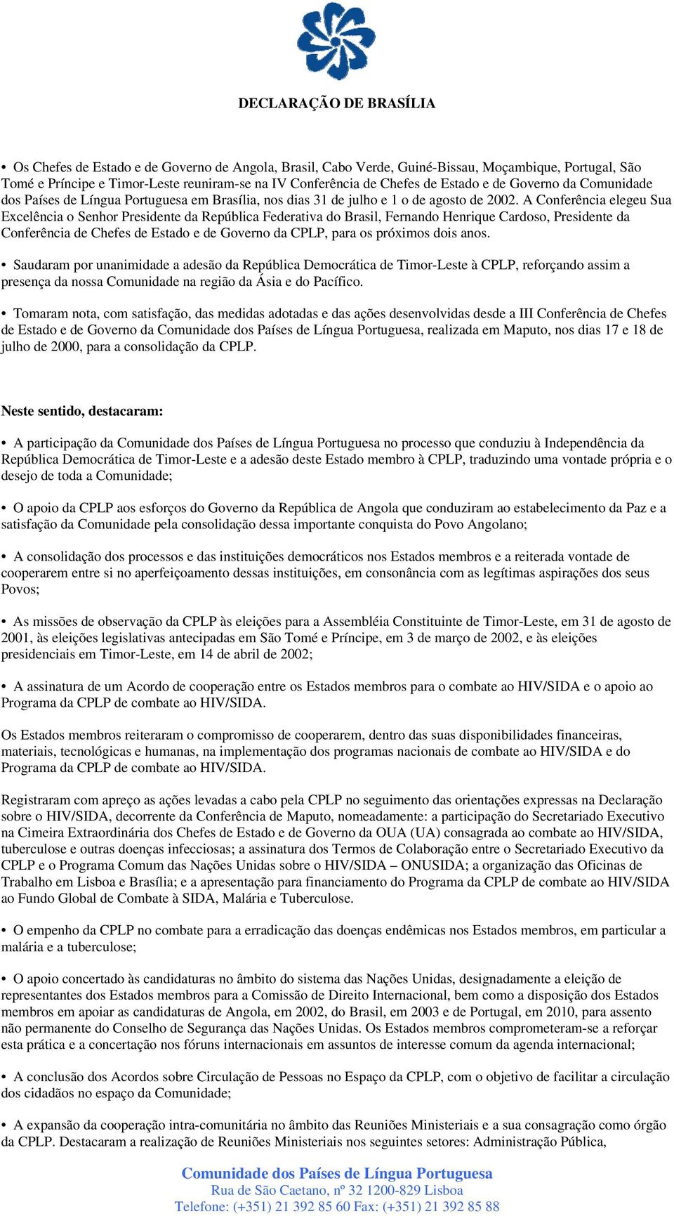 A Conferência elegeu Sua Excelência o Senhor Presidente da República Federativa do Brasil, Fernando Henrique Cardoso, Presidente da Conferência de Chefes de Estado e de Governo da CPLP, para os