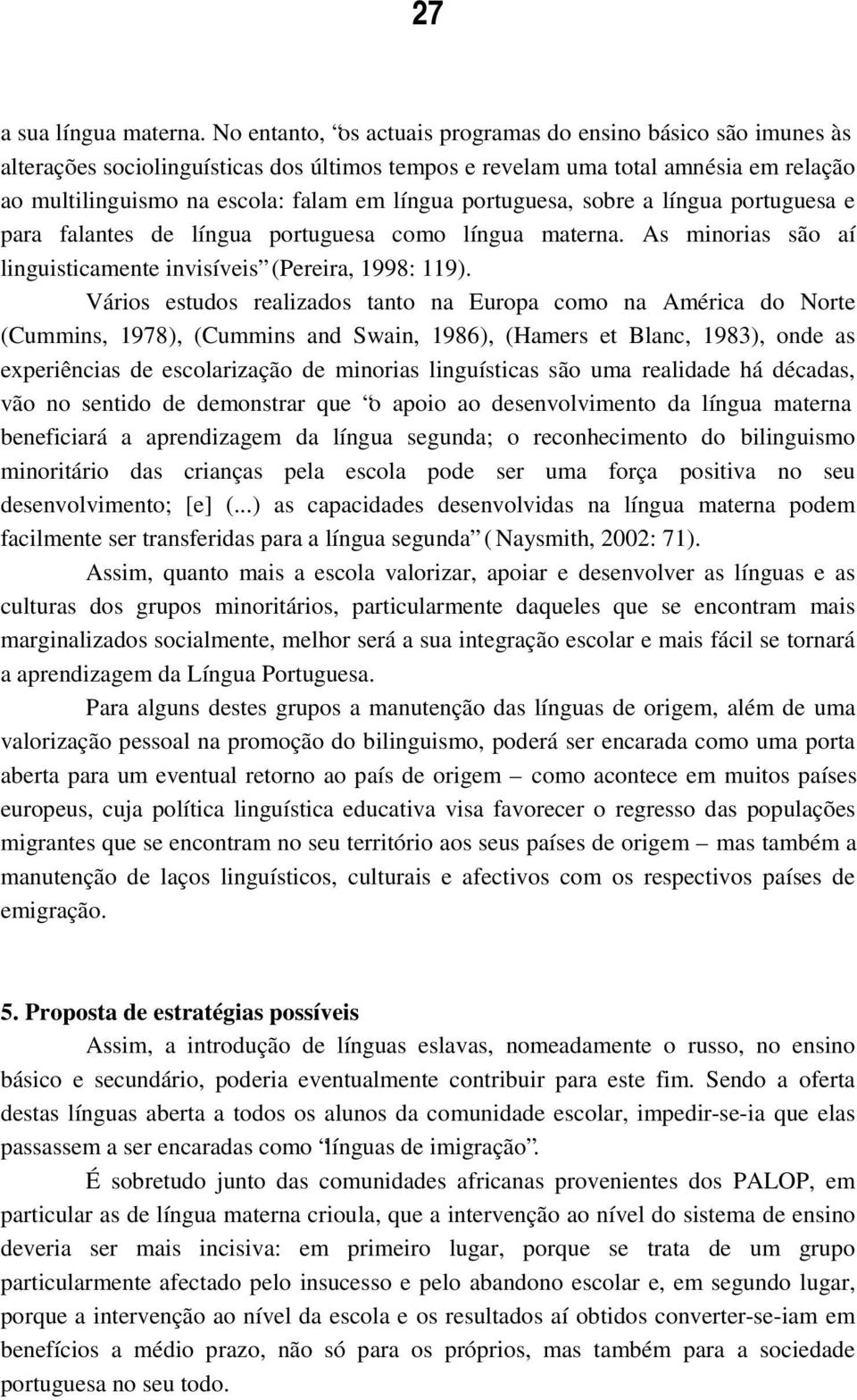 portuguesa, sobre a língua portuguesa e para falantes de língua portuguesa como língua materna. As minorias são aí linguisticamente invisíveis (Pereira, 1998: 119).