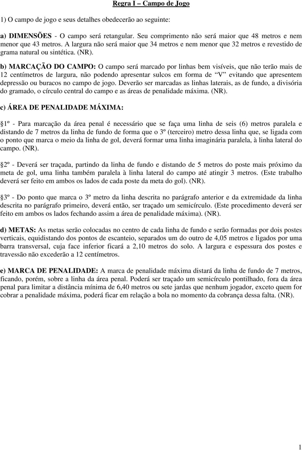 b) MARCAÇÃO DO CAMPO: O campo será marcado por linhas bem visíveis, que não terão mais de 12 centímetros de largura, não podendo apresentar sulcos em forma de V evitando que apresentem depressão ou