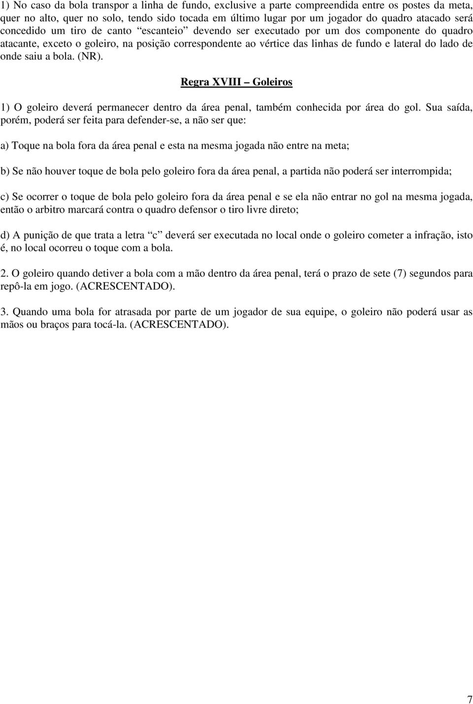 de onde saiu a bola. (NR). Regra XVIII Goleiros 1) O goleiro deverá permanecer dentro da área penal, também conhecida por área do gol.