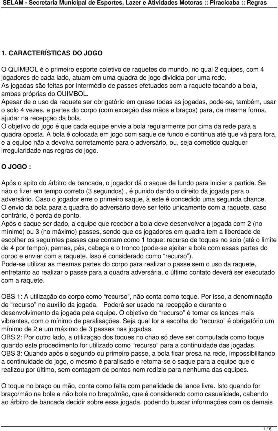 Apesar de o uso da raquete ser obrigatório em quase todas as jogadas, pode-se, também, usar o solo 4 vezes, e partes do corpo (com exceção das mãos e braços) para, da mesma forma, ajudar na recepção