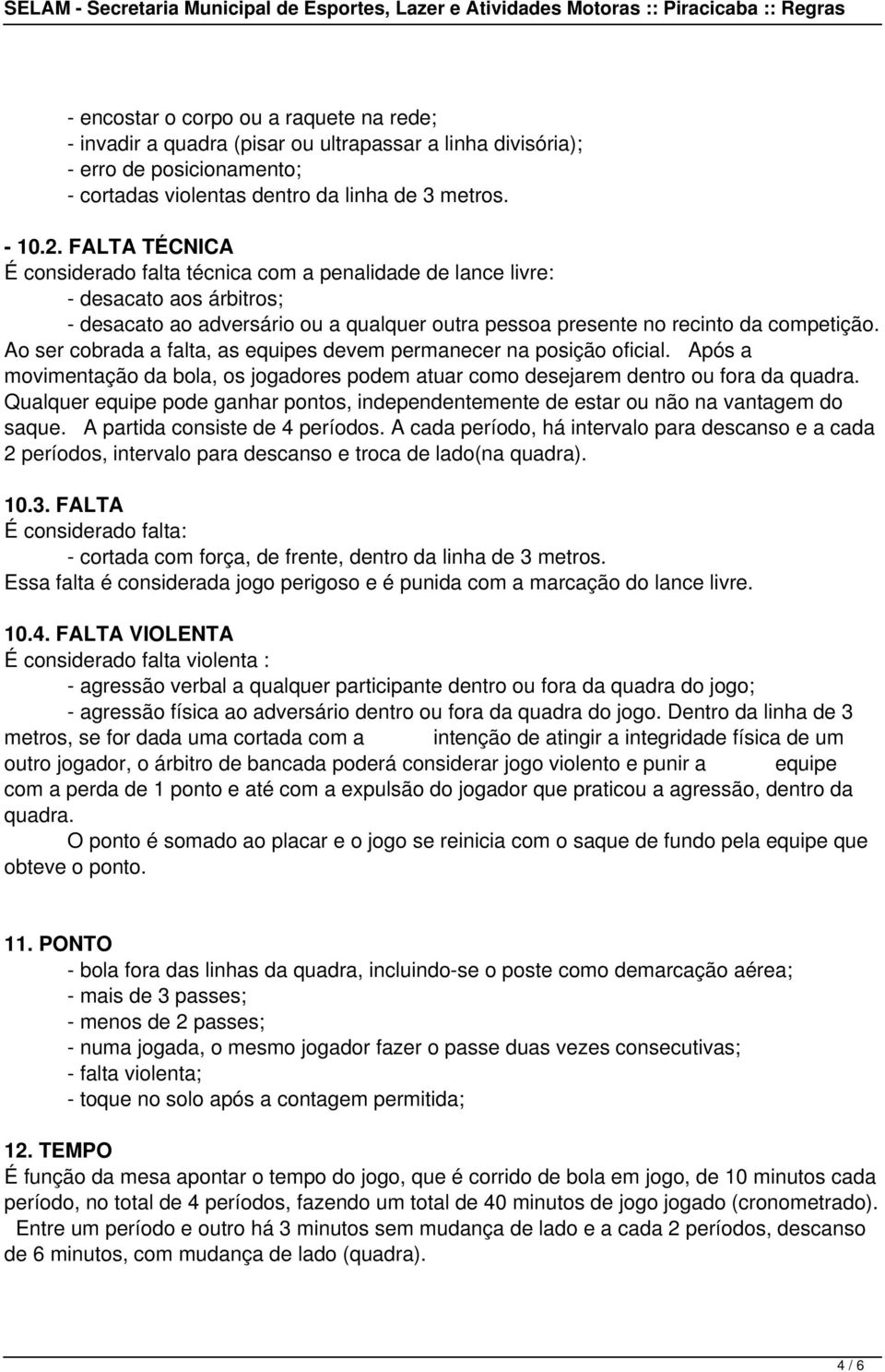 Ao ser cobrada a falta, as equipes devem permanecer na posição oficial. Após a movimentação da bola, os jogadores podem atuar como desejarem dentro ou fora da quadra.