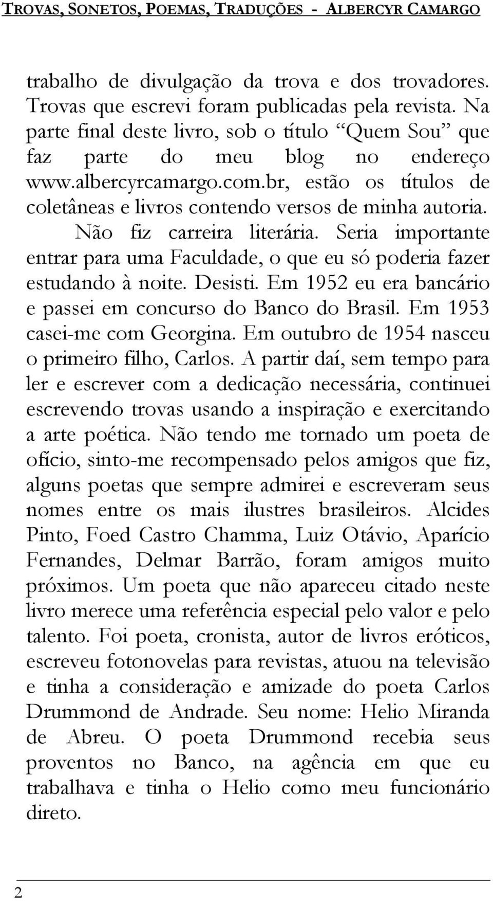 Seria importante entrar para uma Faculdade, o que eu só poderia fazer estudando à noite. Desisti. Em 1952 eu era bancário e passei em concurso do Banco do Brasil. Em 1953 casei-me com Georgina.