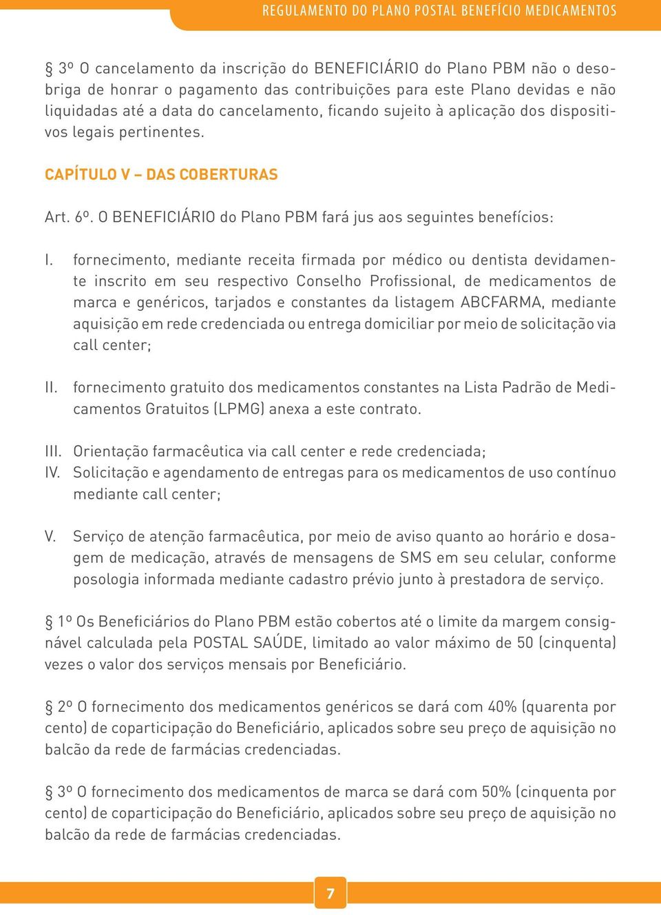 fornecimento, mediante receita firmada por médico ou dentista devidamente inscrito em seu respectivo Conselho Profissional, de medicamentos de marca e genéricos, tarjados e constantes da listagem