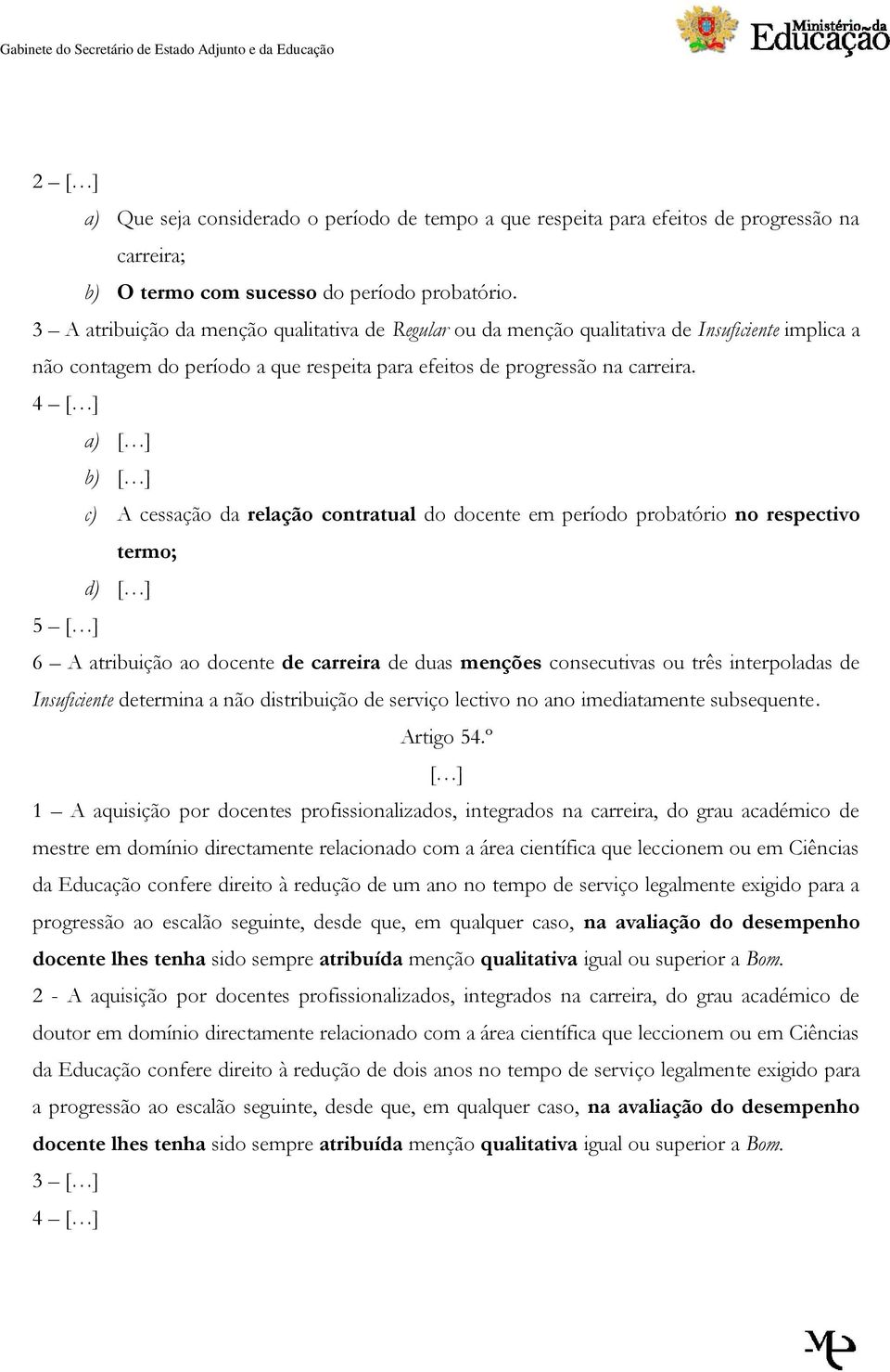 4 a) b) c) A cessação da relação contratual do docente em período probatório no respectivo termo; d) 5 6 A atribuição ao docente de carreira de duas menções consecutivas ou três interpoladas de