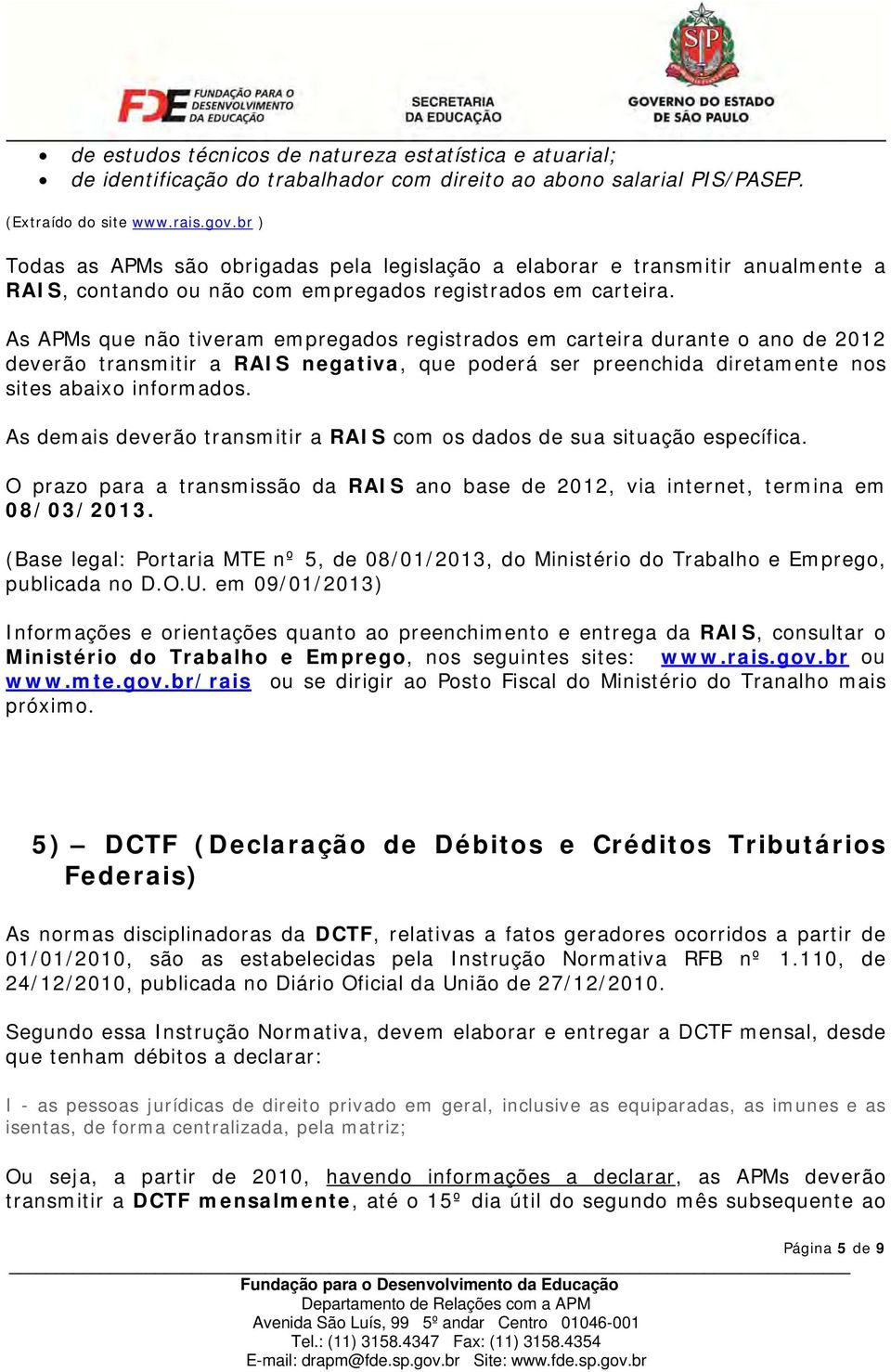 As APMs que não tiveram empregados registrados em carteira durante o ano de 2012 deverão transmitir a RAIS negativa, que poderá ser preenchida diretamente nos sites abaixo informados.