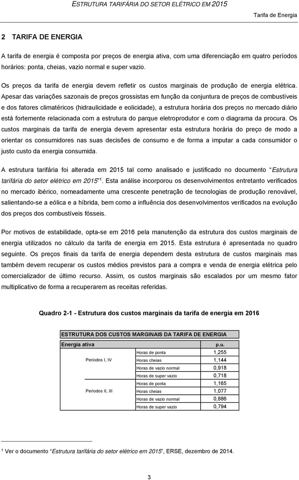 Apesar das variações sazonais de preços grossistas em função da conjuntura de preços de combustíveis e dos fatores climatéricos (hidraulicidade e eolicidade), a estrutura horária dos preços no