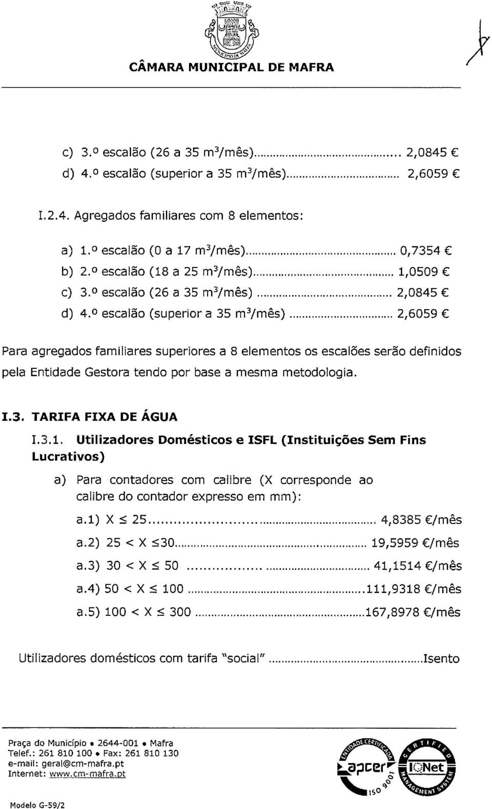 escalão (superior a 35 m3/mês) 2,6059 Para agregados familiares superiores a 8 elementos os escalões serão definidos pela Entidade Gestora tendo por base a mesma metodologia. 1.3. TARIFA FIXA DE ÁGUA 1.