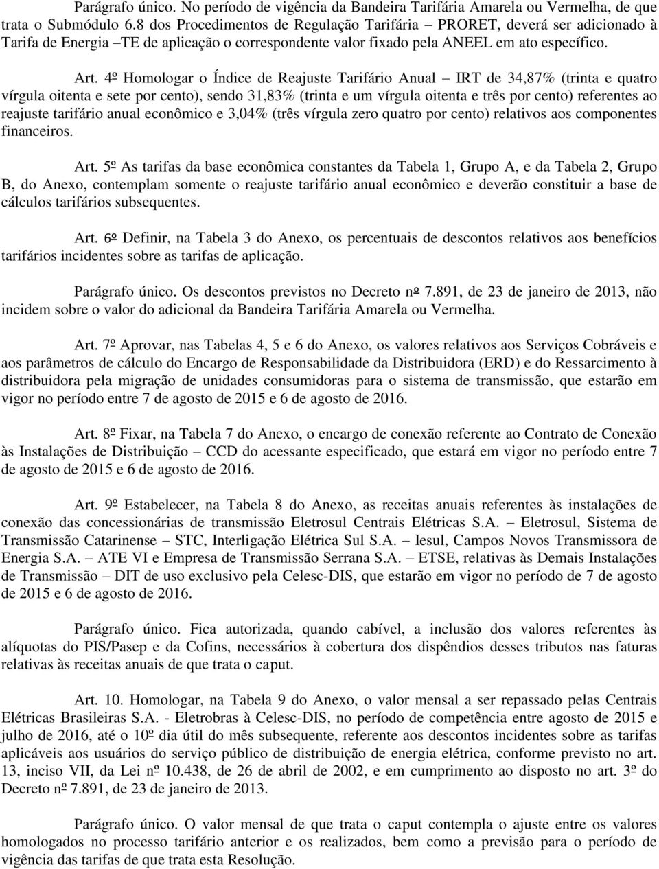 4º Homologar o Índice de Reajuste Tarifário Anual IRT de 34,87% (trinta e quatro vírgula oitenta e sete por cento), sendo 31,83% (trinta e um vírgula oitenta e três por cento) referentes ao reajuste