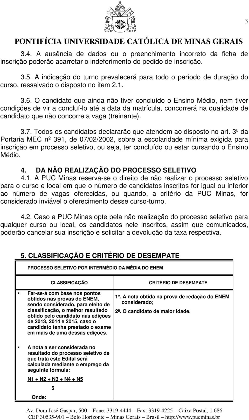 O candidato que ainda não tiver concluído o Ensino Médio, nem tiver condições de vir a concluí-lo até a data da matrícula, concorrerá na qualidade de candidato que não concorre a vaga (treinante). 3.