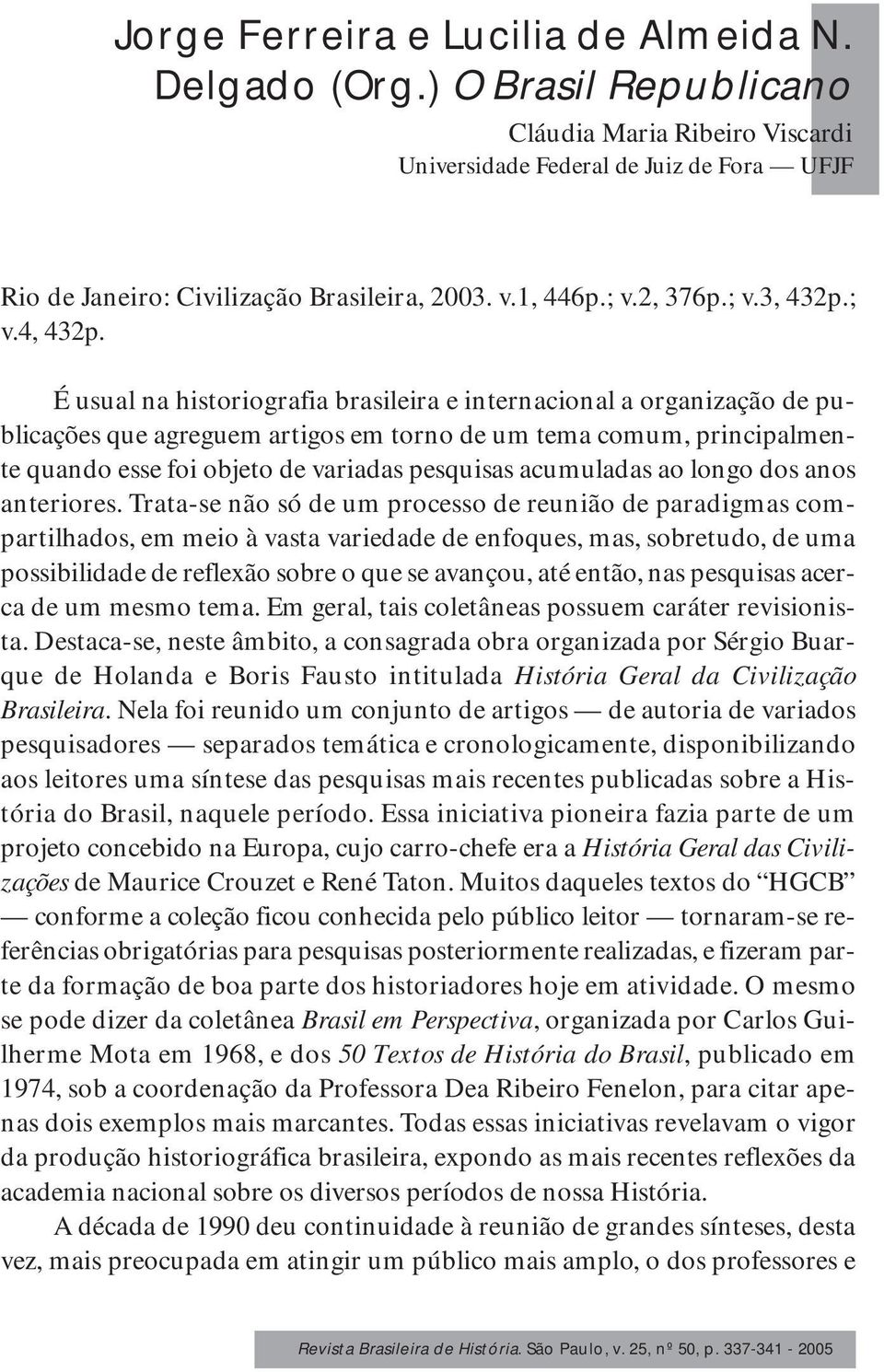 É usual na historiografia brasileira e internacional a organização de publicações que agreguem artigos em torno de um tema comum, principalmente quando esse foi objeto de variadas pesquisas