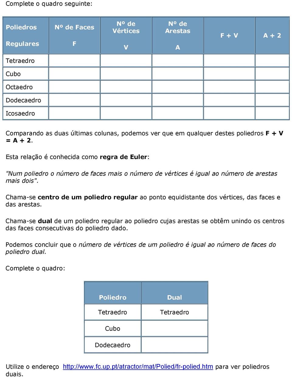 Chama-se centro de um poliedro regular ao ponto equidistante dos vértices, das faces e das arestas.