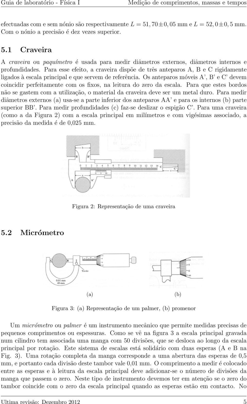 Os anteparos móveis A, B e C devem coincidir perfeitamente com os fixos, na leitura do zero da escala.