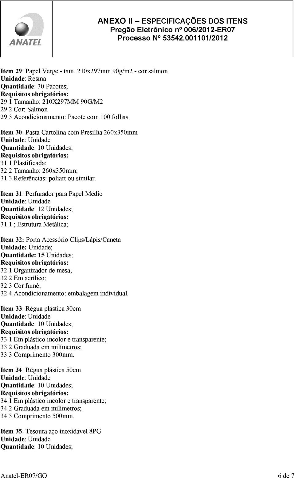 1 ; Estrutura Metálica; Item 32: Porta Acessório Clips/Lápis/Caneta ; Quantidade: 15 Unidades; 32.1 Organizador de mesa; 32.2 Em acrílico; 32.3 Cor fumê; 32.4 Acondicionamento: embalagem individual.