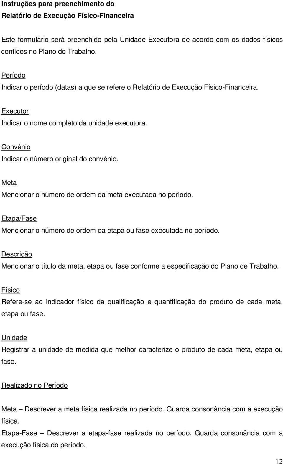 Meta Mencionar o número de ordem da meta executada no período. Etapa/Fase Mencionar o número de ordem da etapa ou fase executada no período.