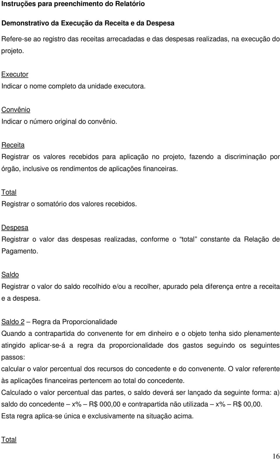 Receita Registrar os valores recebidos para aplicação no projeto, fazendo a discriminação por órgão, inclusive os rendimentos de aplicações financeiras.