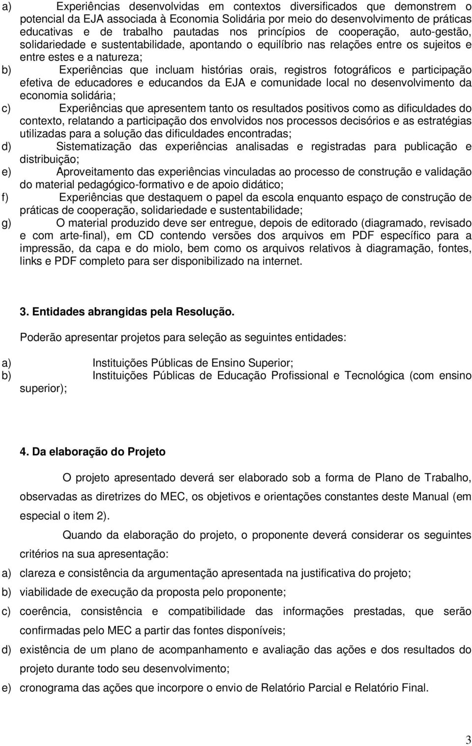 orais, registros fotográficos e participação efetiva de educadores e educandos da EJA e comunidade local no desenvolvimento da economia solidária; c) Experiências que apresentem tanto os resultados