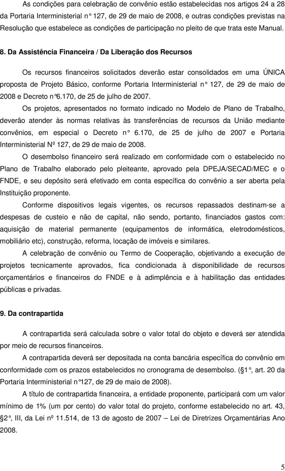 Da Assistência Financeira / Da Liberação dos Recursos Os recursos financeiros solicitados deverão estar consolidados em uma ÚNICA proposta de Projeto Básico, conforme Portaria Interministerial n 127,