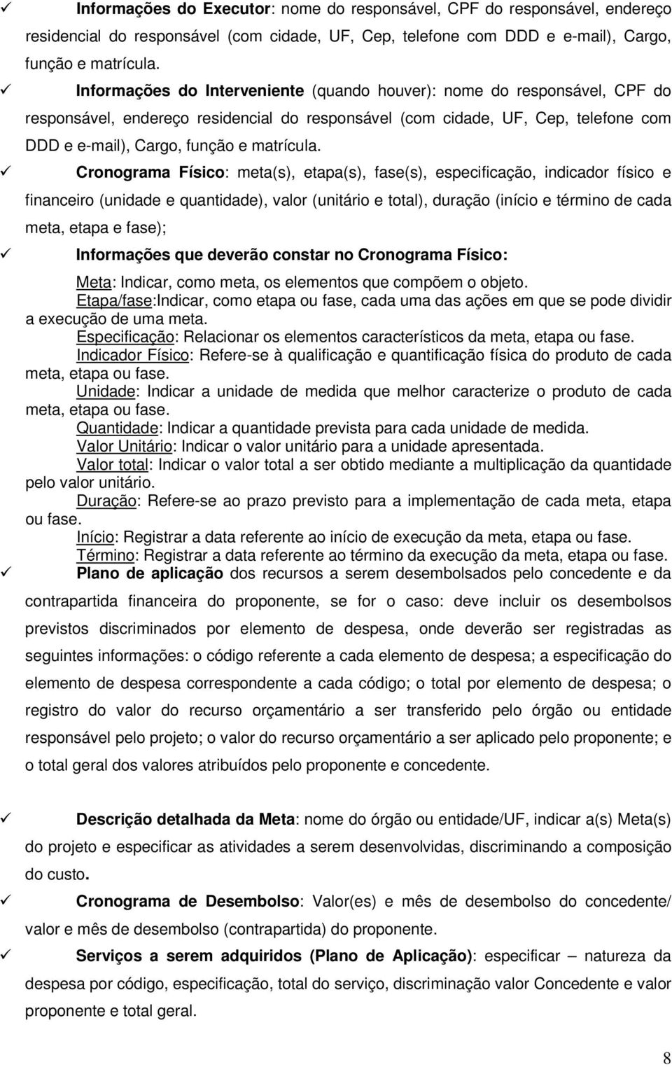 Cronograma Físico: meta(s), etapa(s), fase(s), especificação, indicador físico e financeiro (unidade e quantidade), valor (unitário e total), duração (início e término de cada meta, etapa e fase);