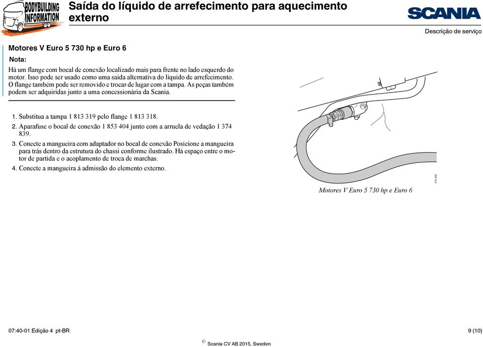 As peças também podem ser adquiridas junto a uma concessionária da Scania. 1. Substitua a tampa 1 813 319 pelo flange 1 813 318. 2.