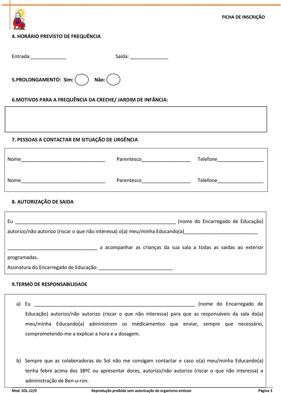 AUTORIZAÇÃO DE SAIDA Eu (nome do Encarregado de Educação) autorizo/não autorizo (riscar o que não interessa) o(a) meu/minha Educando(a) a acompanhar as crianças da sua sala a todas as saídas ao