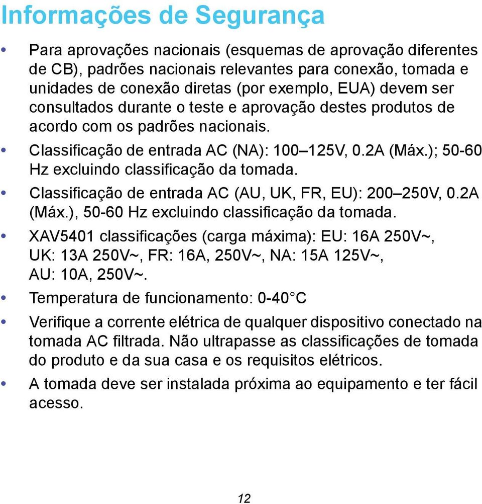 Classificação de entrada AC (AU, UK, FR, EU): 200 250V, 0.2A (Máx.), 50-60 Hz excluindo classificação da tomada.